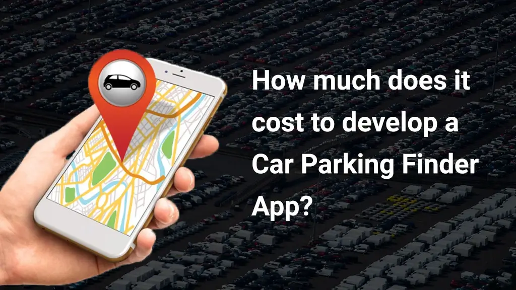 How Much Does It Cost To Develop A Car Parking Finder App?